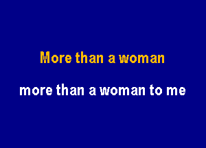 More than a woman

more than a woman to me