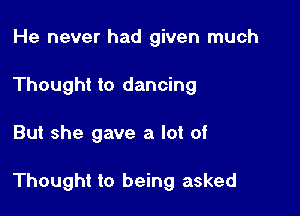 He never had given much
Thought to dancing

But she gave a lot of

Thought to being asked