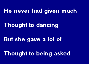 He never had given much
Thought to dancing

But she gave a lot of

Thought to being asked