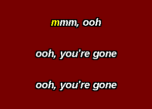 mmm, ooh

ooh, you're gone

ooh, you're gone