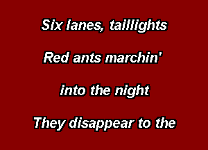 Six lanes, taillights

Red ants marchin'

into the night

They disappear to the