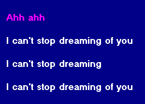 I can't stop dreaming of you

I can't stop dreaming

I can't stop dreaming of you