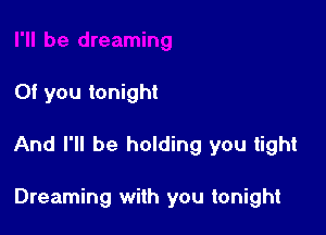 0f you tonight

And I'll be holding you tight

Dreaming with you tonight