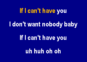 If I can't have you

I don't want nobody baby

If I can't have you

uh huh oh oh