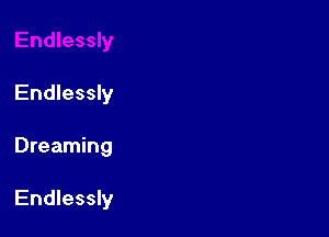 Endlessly

Dreaming

Endlessly