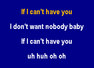 If I can't have you

I don't want nobody baby

If I can't have you

uh huh oh oh