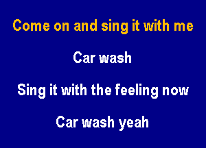 Come on and sing it with me

Car wash

Sing it with the feeling now

Car wash yeah