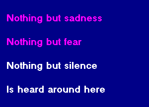 Nothing but silence

ls heard around here