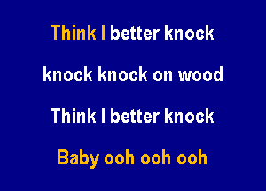 Think I better knock
knock knock on wood

Think I better knock

Baby ooh ooh ooh