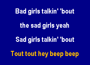 Bad girls talkin' 'bout
the sad girls yeah
Sad girls talkin' 'bout

Tout tout hey beep beep