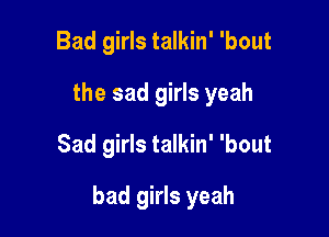 Bad girls talkin' 'bout
the sad girls yeah
Sad girls talkin' 'bout

bad girls yeah