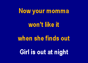 Now your momma
won't like it

when she finds out

Girl is out at night