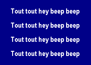 Tout tout hey beep beep
Tout tout hey beep beep

Tout tout hey beep beep

Tout tout hey beep beep