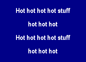 Hot hot hot hot stuff
hot hot hot

Hot hot hot hot stuff

hot hot hot