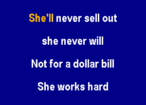 She'll never sell out

she never will

Not for a dollar bill

She works hard