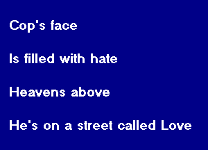 Cop's face

Is filled with hate

Heavens above

He's on a street called Love
