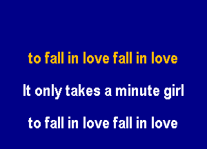 to fall in love fall in love

It only takes a minute girl

to fall in love fall in love