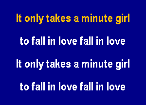 It only takes a minute girl

to fall in love fall in love

It only takes a minute girl

to fall in love fall in love
