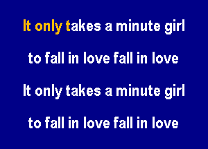 It only takes a minute girl

to fall in love fall in love

It only takes a minute girl

to fall in love fall in love