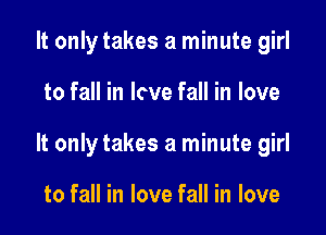 It only takes a minute girl

to fall in love fall in love

It only takes a minute girl

to fall in love fall in love