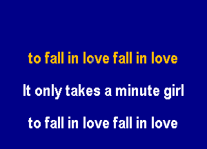 to fall in love fall in love

It only takes a minute girl

to fall in love fall in love