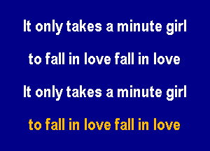 It only takes a minute girl

to fall in love fall in love

It only takes a minute girl

to fall in love fall in love