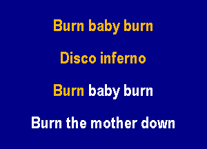 Burn baby burn

Disco inferno

Burn baby burn

Burn the mother down