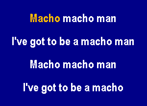 Macho macho man
I've got to be a macho man

Macho macho man

I've got to be a macho