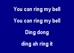 You can ring my bell

You can ring my bell

Ding dong
ding ah ring it