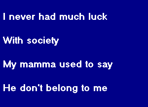 I never had much luck

With society

My mamma used to say

He don't belong to me