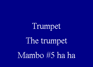 Trumpet

The trumpet
Mambo ?gS ha ha