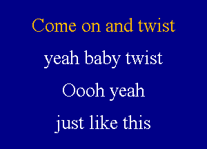 Come on and twist

yeah baby twist

Oooh yeah
just like this