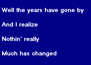 Well the years have gone by

And I realize
Nothin' really

Much has changed