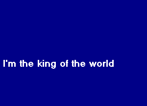 I'm the king of the world