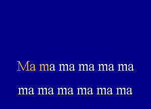 Ma ma ma ma ma ma

11121 11121 11121 11121 11121 11121