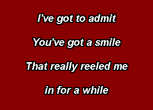 I've got to admit

You've got a smile

That really reeled me

in for a while