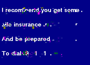 I maonfmerd 'you get some .

51.3.33 insurance .4 . -. '

Mid be pa'eparqd ..

To d.al .3 '1 ,1- .