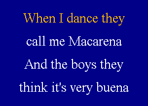 When I dance they
call me Macarena

And the boys they

think it's very buena