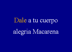 Dale a tu cuelpo

alegria Macarena