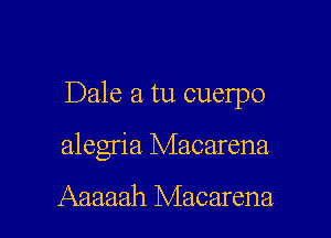 Dale a tu cuelpo

alegria Macarena

Aaaaah Macarena