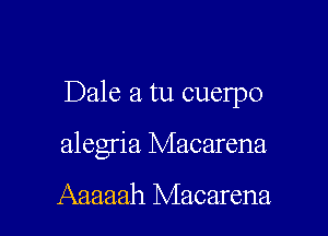 Dale a tu cuelpo

alegria Macarena

Aaaaah Macarena