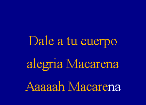 Dale a tu cuelpo

alegria Macarena

Aaaaah Macarena