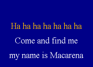 Ha ha ha ha ha ha ha

Come and find me

my name is Macarena