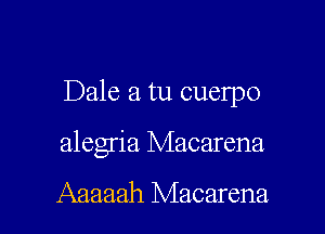 Dale a tu cuelpo

alegria Macarena

Aaaaah Macarena