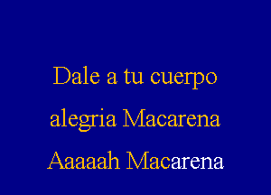 Dale a tu cuelpo

alegria Macarena

Aaaaah Macarena