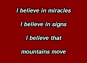 I believe in miracles

I believe in signs

I believe that

mountains move