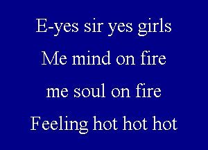 E-yes sir yes girls
Me mind on fire
me soul on fire

Feeling hot hot hot