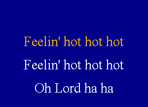 F eelin' hot hot hot

Feelin' hot hot hot
Oh Lord ha ha