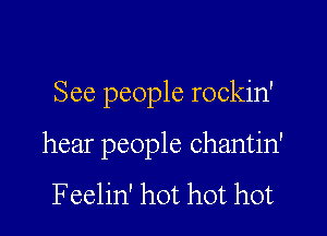 See people rockin'

hear people chantin'

Feelin' hot hot hot