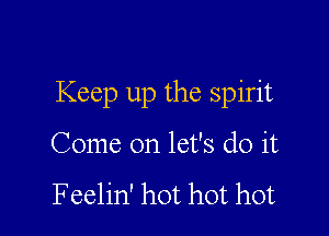 Keep up the spirit

Come on let's do it

Feelin' hot hot hot